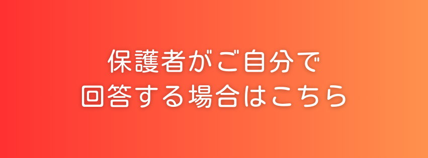 保護者がご自分で回答する場合はこちら